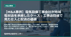 【M&A事例】電気設備工事会社が地域電材店を承継したケース：工事店目線で見た仕入と配送の価値のアイキャッチ画像